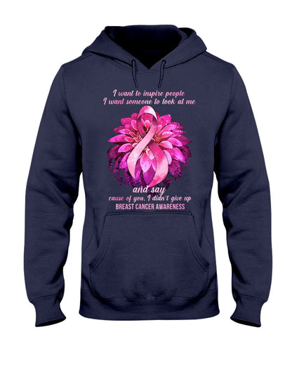 I Want To Inspire People I Want Someone To Look At Me And Say Cause - Breast Cancer Awareness T-shirt and Hoodie 0822